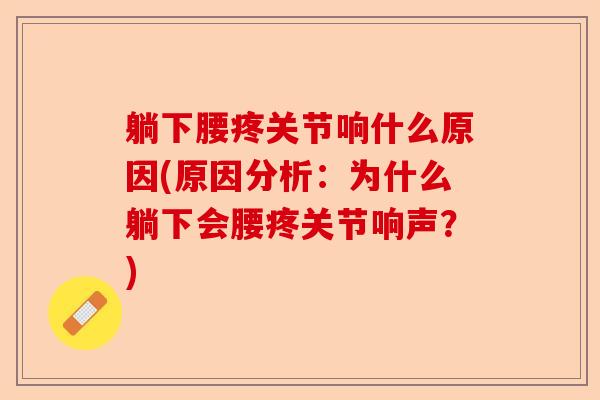 躺下腰疼关节响什么原因(原因分析：为什么躺下会腰疼关节响声？)