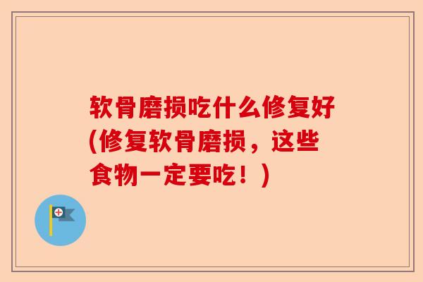 软骨磨损吃什么修复好(修复软骨磨损，这些食物一定要吃！)
