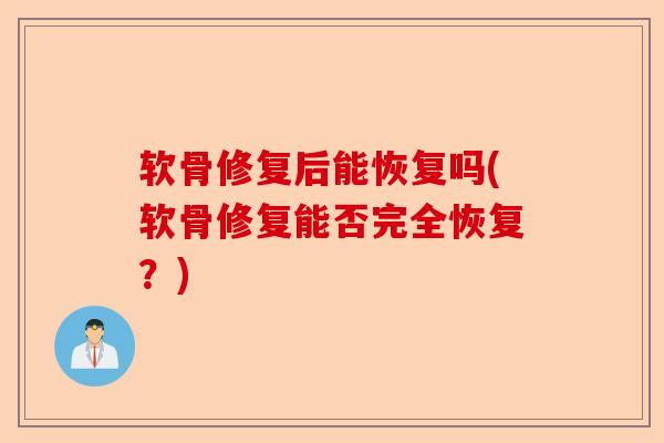 软骨修复后能恢复吗(软骨修复能否完全恢复？)