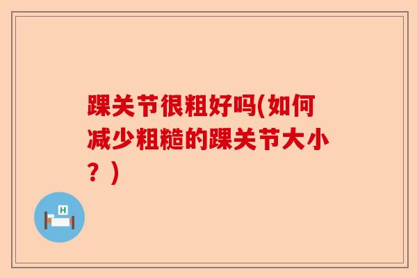 踝关节很粗好吗(如何减少粗糙的踝关节大小？)