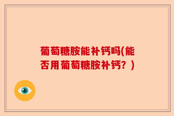 葡萄糖胺能补钙吗(能否用葡萄糖胺补钙？)