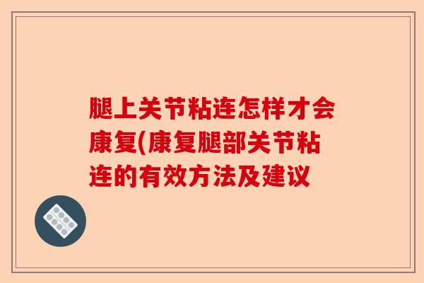 腿上关节粘连怎样才会康复(康复腿部关节粘连的有效方法及建议