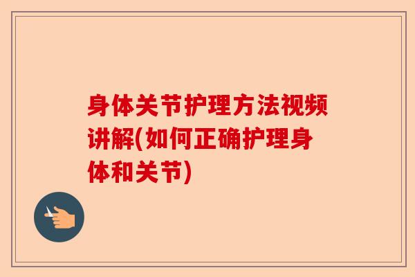 身体关节护理方法视频讲解(如何正确护理身体和关节)
