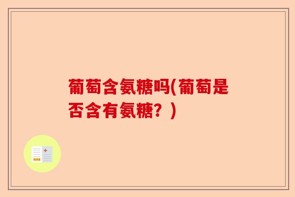 葡萄含氨糖吗(葡萄是否含有氨糖？)