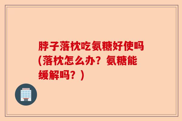 脖子落枕吃氨糖好使吗(落枕怎么办？氨糖能缓解吗？)
