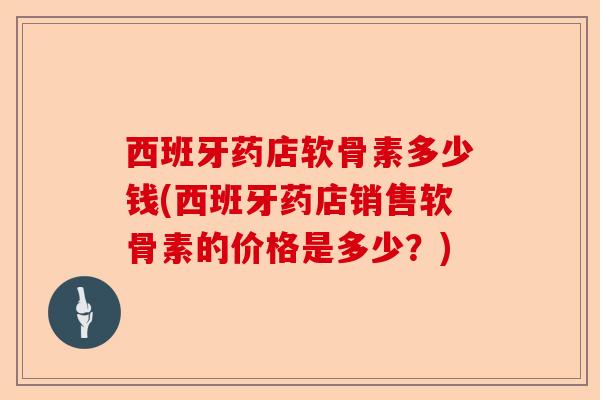 西班牙药店软骨素多少钱(西班牙药店销售软骨素的价格是多少？)