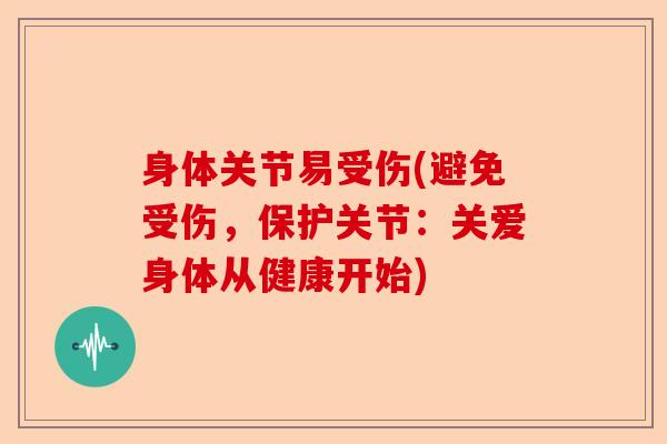 身体关节易受伤(避免受伤，保护关节：关爱身体从健康开始)