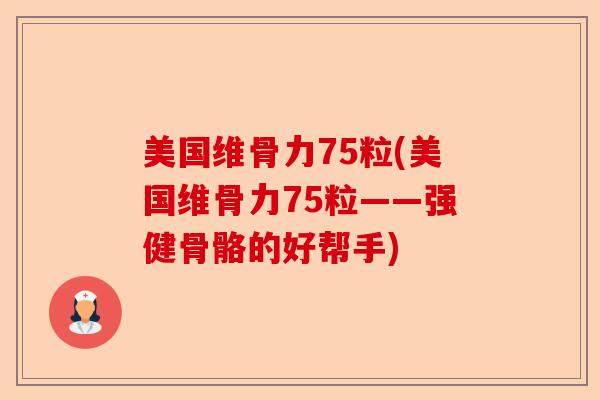 美国维骨力75粒(美国维骨力75粒——强健骨骼的好帮手)