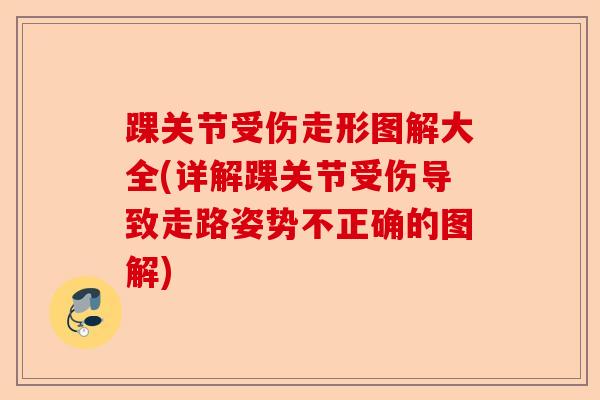 踝关节受伤走形图解大全(详解踝关节受伤导致走路姿势不正确的图解)