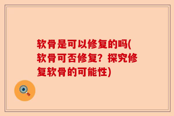 软骨是可以修复的吗(软骨可否修复?探究修复软骨的可能性) 软骨是可以修复的吗(软骨可否修复?探究修复软骨的可能性)