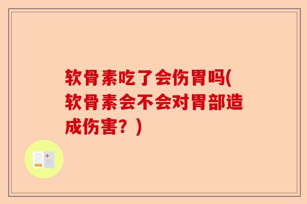 软骨素吃了会伤胃吗(软骨素会不会对胃部造成伤害?) 软骨素吃了会伤胃吗(软骨素会不会对胃部造成伤害?)