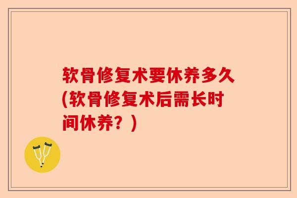 软骨修复术要休养多久(软骨修复术后需长时间休养?) 软骨修复术要休养多久(软骨修复术后需长时间休养?)