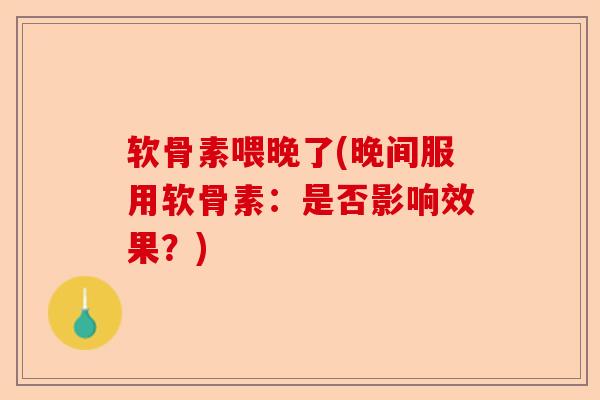 软骨素喂晚了(晚间服用软骨素：是否影响效果？)