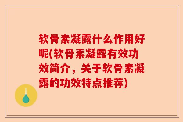 软骨素凝露什么作用好呢(软骨素凝露有效功效简介，关于软骨素凝露的功效特点推荐)