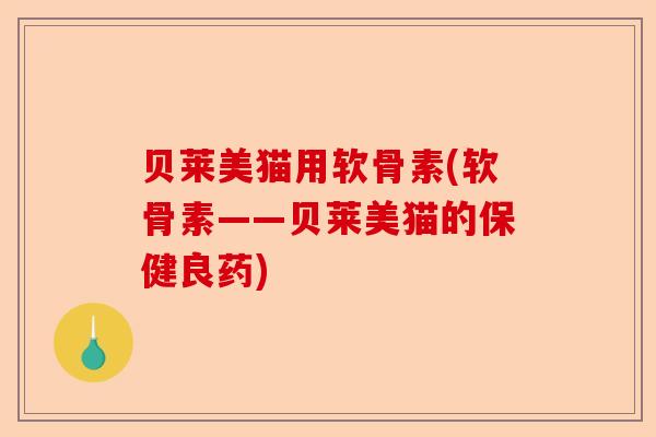 贝莱美猫用软骨素(软骨素——贝莱美猫的保健良药)