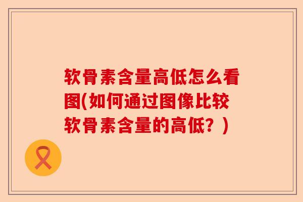 软骨素含量高低怎么看图(如何通过图像比较软骨素含量的高低?) 软骨素含量高低怎么看图(如何通过图像比较软骨素含量的高低?)