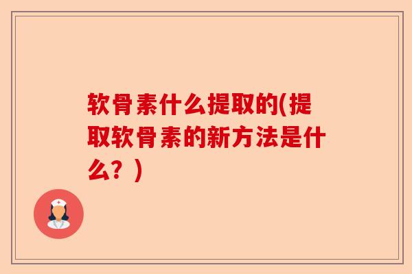 软骨素什么提取的(提取软骨素的新方法是什么？)