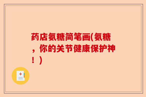药店氨糖简笔画(氨糖，你的关节健康保护神！)