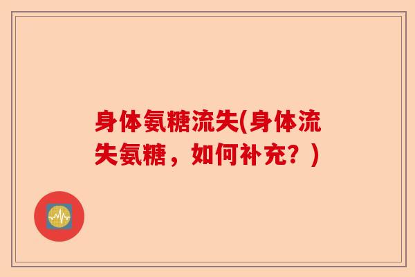 身体氨糖流失(身体流失氨糖，如何补充？)