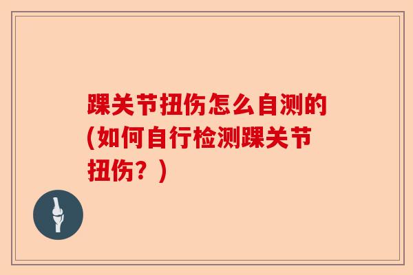 踝关节扭伤怎么自测的(如何自行检测踝关节扭伤？)