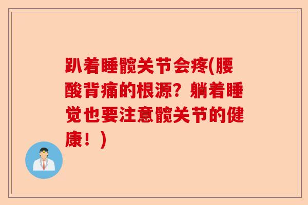趴着睡髋关节会疼(腰酸背痛的根源？躺着睡觉也要注意髋关节的健康！)