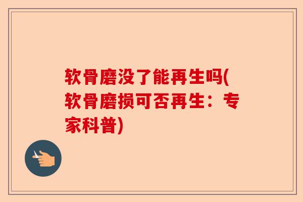 软骨磨没了能再生吗(软骨磨损可否再生：专家科普)