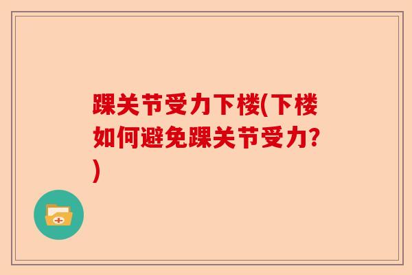 踝关节受力下楼(下楼如何避免踝关节受力？)