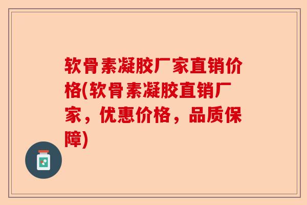 软骨素凝胶厂家直销价格(软骨素凝胶直销厂家，优惠价格，品质保障)