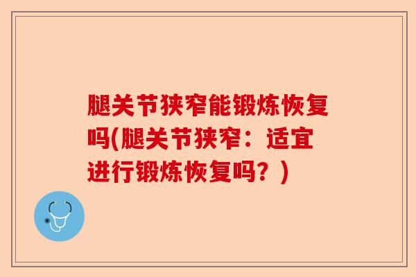 腿关节狭窄能锻炼恢复吗(腿关节狭窄：适宜进行锻炼恢复吗？)