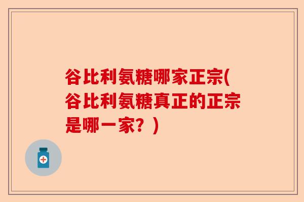 谷比利氨糖哪家正宗(谷比利氨糖真正的正宗是哪一家？)