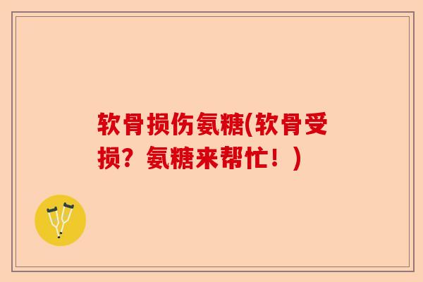 软骨损伤氨糖(软骨受损？氨糖来帮忙！)