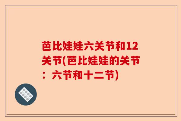 芭比娃娃六关节和12关节(芭比娃娃的关节：六节和十二节)