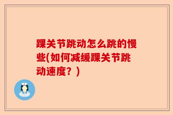 踝关节跳动怎么跳的慢些(如何减缓踝关节跳动速度?) 踝关节跳动怎么跳的慢些(如何减缓踝关节跳动速度?)