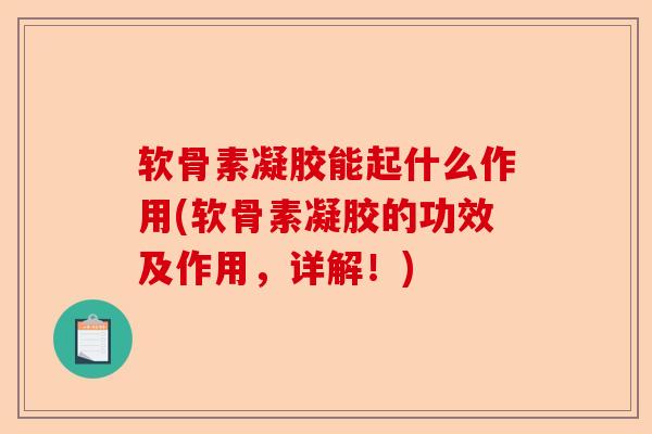 软骨素凝胶能起什么作用(软骨素凝胶的功效及作用，详解！)