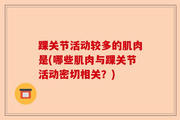 踝关节活动较多的肌肉是(哪些肌肉与踝关节活动密切相关？)