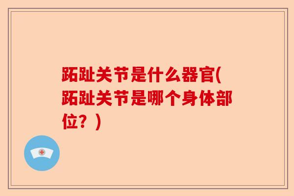跖趾关节是什么器官(跖趾关节是哪个身体部位？)