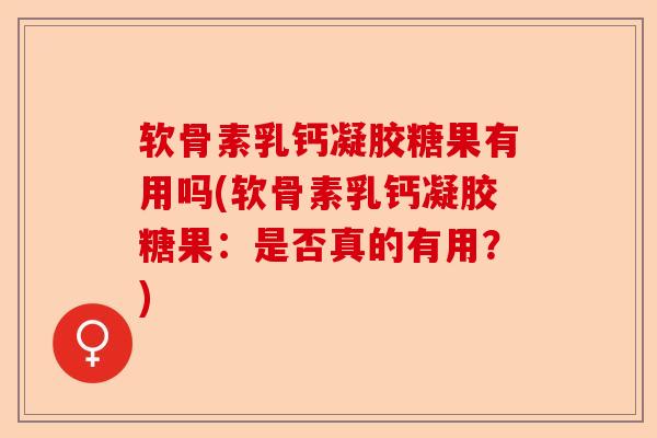 软骨素乳钙凝胶糖果有用吗(软骨素乳钙凝胶糖果：是否真的有用？)