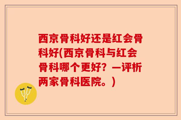 西京骨科好还是红会骨科好(西京骨科与红会骨科哪个更好？—评析两家骨科医院。)