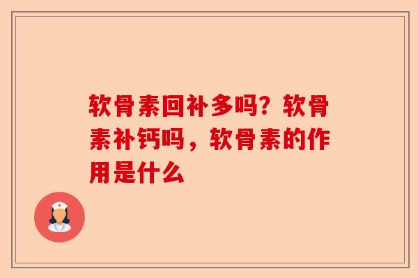 软骨素回补多吗？软骨素补钙吗，软骨素的作用是什么