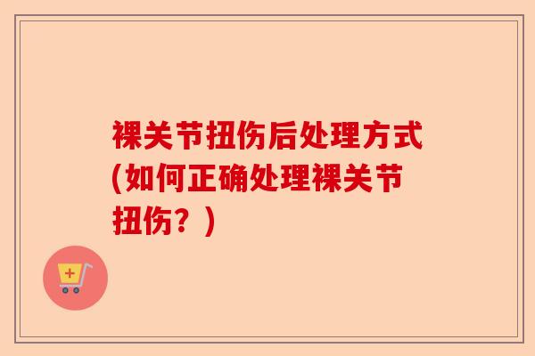 裸关节扭伤后处理方式(如何正确处理裸关节扭伤？)