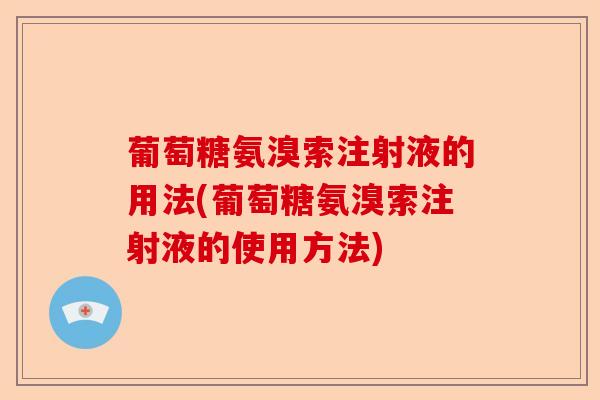 葡萄糖氨溴索注射液的用法(葡萄糖氨溴索注射液的使用方法) 葡萄糖氨溴索注射液的用法(葡萄糖氨溴索注射液的使用方法)