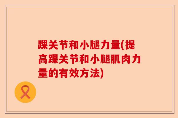 踝关节和小腿力量(提高踝关节和小腿肌肉力量的有效方法)