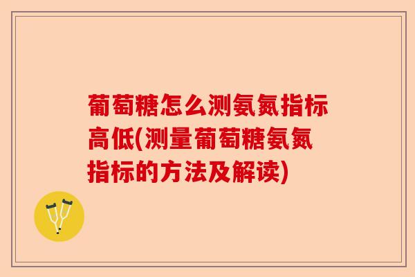 葡萄糖怎么测氨氮指标高低(测量葡萄糖氨氮指标的方法及解读)