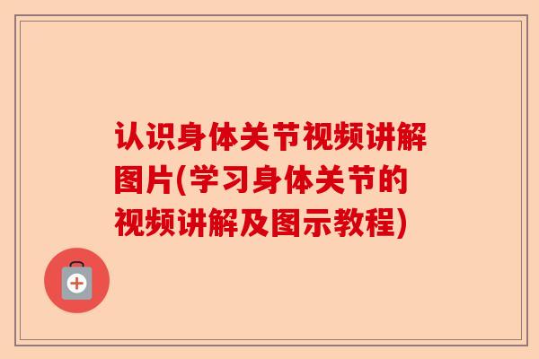 认识身体关节视频讲解图片(学习身体关节的视频讲解及图示教程)