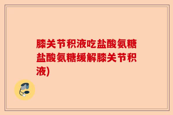 膝关节积液吃盐酸氨糖盐酸氨糖缓解膝关节积液)