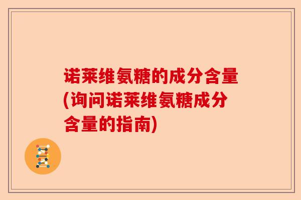 诺莱维氨糖的成分含量(询问诺莱维氨糖成分含量的指南)