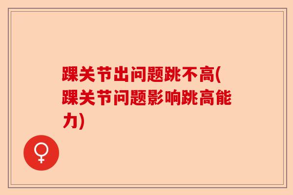 踝关节出问题跳不高(踝关节问题影响跳高能力)