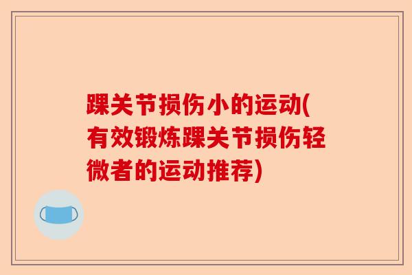踝关节损伤小的运动(有效锻炼踝关节损伤轻微者的运动推荐) 踝关节损伤小的运动(有效锻炼踝关节损伤轻微者的运动推荐)