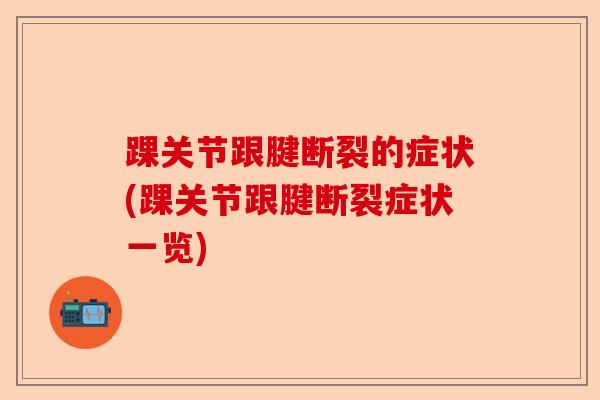 踝关节跟腱断裂的症状(踝关节跟腱断裂症状一览)