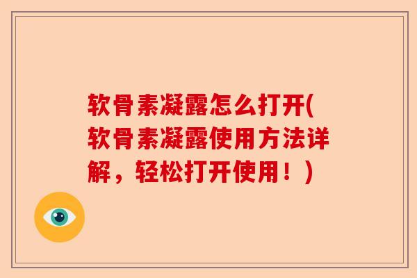 软骨素凝露怎么打开(软骨素凝露使用方法详解，轻松打开使用！)